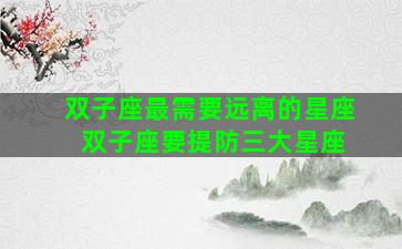 双子座最需要远离的星座 双子座要提防三大星座